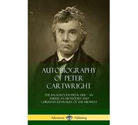 Autobiography of Peter Cartwright: The Backwoods Preacher, An American Methodist and Christian Revivalist of the Midwest