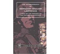 Autobiography Of Sergeant William Lawrence. A Hero Of The Peninsular And Waterloo Campaigns.