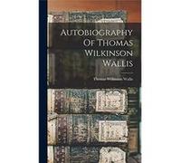 Autobiography Of Thomas Wilkinson Wallis - Thomas Wilkinson Wallis - Creative Media Partners LLC - Livre en Anglais Thomas Wilkinson WallisThomas Wilkinson Wallis (Auteur)