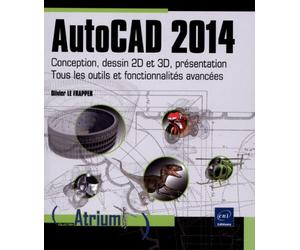AutoCAD 2014: Conception, dessin 2D et 3D, présentation : tous les outils et fonctionnalités avancées