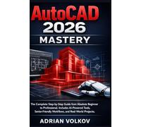 AutoCAD 2026 Mastery: The Complete Step-by-Step Guide from Absolute Beginner to Professional. Includes AI-Powered Tools, Senior-Friendly Workflows, and Real-World Projects.