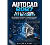 AUTOCAD 2027 USER GUIDE FOR BEGINNERS: The Complete Step-by-Step Guide to 2D Drafting, 3D Modeling, Technical Drawing, Annotation, and Real-World CAD Projects