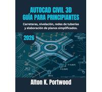 AUTOCAD CIVIL 3D GUÍA PARA PRINCIPIANTES: Carreteras, nivelación, redes de tuberías y elaboración de planos simplificados.