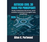 AUTOCAD CIVIL 3D GUIDA PER PRINCIPIANTI: Strade, livellamento del terreno, reti di condotte e produzione di progetti: tutto semplificato.