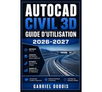 AutoCAD Civil 3D Guide d'utilisation 2026-2027: Maîtrisez la conception de routes, terrains et réseaux avec des tutoriels pas à pas pour ingénieurs et techniciens