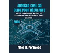 AUTOCAD CIVIL 3D GUIDE POUR DÉBUTANTS: Routes, terrassement, réseaux de canalisations et élaboration de plans simplifiés