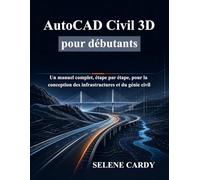 AutoCAD Civil 3D pour débutants: Un manuel complet, étape par étape, pour la conception des infrastructures et du génie civil