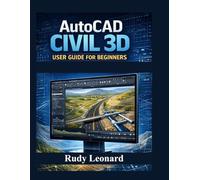 AutoCAD Civil 3D User Guide for Beginners: The Complete Beginner to Advanced Manual for Mastering Your AutoCAD Civil 3D