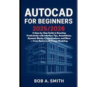 AutoCAD for Beginners 2025/2026: A Step-by-Step Guide to Boosting Productivity with Interface Tips, Annotations, Dynamic Blocks, Customizations, and More - From Basics to 3D Design Modeling