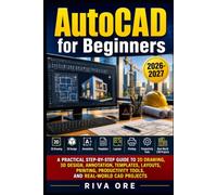 AutoCAD for Beginners 2026/2027: A Practical Step-by-Step Guide to 2D Drawing, 3D Design, Annotation, Templates, Layouts, Printing, Productivity Tools, and Real-World CAD Projects