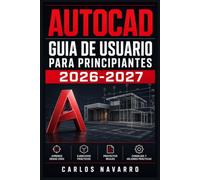 AutoCAD Guia de Usuario para Principiantes 2026-2027: Domina los Comandos, Crea Planos Precisos y Desarrolla Proyectos Profesionales con el Software CAD mas Utilizado del Mundo