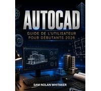 AUTOCAD GUIDE DE L'UTILISATEUR POUR DÉBUTANTS 2026: Maîtrisez le dessin 2D et la modélisation 3D grâce à des instructions faciles à suivre. Leçons, exercices pratiques et illustrations réelles