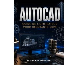 AUTOCAD GUIDE DE L'UTILISATEUR POUR DÉBUTANTS 2026: Maîtrisez le dessin 2D et la modélisation 3D grâce à des instructions faciles à suivre. Leçons, exercices pratiques et illustrations réelles