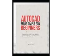 AUTOCAD MADE SIMPLE FOR BEGINNERS: A Step-by-Step Guide to 2D Drafting, Technical Drawing, Layers, Dimensions, Blocks, and Real-World.