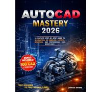 AutoCAD Mastery 2026: A Complete Step-by-Step Guide to 2D Drafting, 3D Modeling, Layouts, Rendering, and Professional CAD Workflows, From Beginner to Professional Level