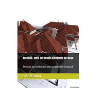 Autocad- Outil De Dessin Eléments De Base: Astuces Aux Débutant Pour Apprendre Autocad