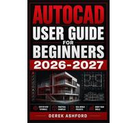 AUTOCAD USER GUIDE FOR BEGINNERS 2026 2027: A COMPREHENSIVE Step-by-Step PROCESS To NOVICE and Professionals