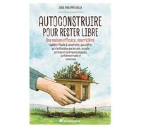 Autoconstruire pour rester libre ! Une maison efficace, nourricière, rapide et facile à construire, pas chère, qui n’artificialise pas les sols, en paille porteuse et matériaux écologiques, parfaiteme