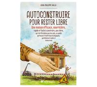 Autoconstruire pour rester libre ! Une maison efficace, nourricière, rapide et facile à construire, pas chère, qui n’artificialise pas les sols, en paille porteuse et matériaux écologiques, parfaiteme