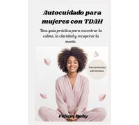 Autocuidado para mujeres con TDAH: Una guía práctica para encontrar la calma, la claridad y recuperar la mente.