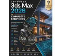 Autodesk 3ds Max 2026 for Complete Beginners: Step-by-Step Training for Creating Stunning 3D Scenes, Characters, and Architectural Visualizations