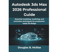 Autodesk 3ds Max 2026 Professional Guide: Essential modeling, rendering, and animation techniques for production-ready 3D design