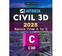 Autodesk Civil 3D 2025 Basics From A to Z: Master Every Stage Of Civil Engineering Design From Setup To Advanced Modeling Collaboration Automation And Professional Project Delivery