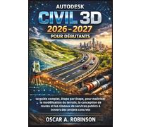 Autodesk Civil 3d 2026 - 2027 Pour Débutants: Le guide complet, étape par étape, pour maîtriser la modélisation du terrain, la conception de routes et ... publics à travers des projets concrets