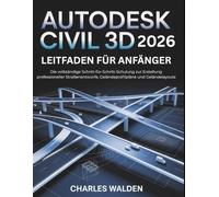 Autodesk Civil 3d 2026 Leitfaden für Anfänger: Die vollständige Schritt-für-Schritt-Schulung zur Erstellung professioneller Straßenentwürfe, Geländeprofilpläne und Geländelayouts