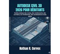 AUTODESK CIVIL 3D 2026 POUR DÉBUTANTS: Guide pratique des routes, des revêtements, des corridors, du nivellement, des canalisations et des plans