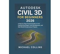 Autodesk Civil 3D for Beginners 2026: A Step-by-Step Practical Guide to Civil Engineering Design, Land Development, and Real-World Infrastructure Projects