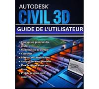 AUTODESK CIVIL 3D GUIDE DE L'UTILISATEUR: Du premier lancement aux flux de travail d'experts - un manuel complet étape par étape Conception routière ... de tuyaux et analyse des eaux pluviales avec