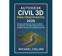 Autodesk Civil 3D para principiantes 2026: Guía práctica paso a paso para el diseño de ingeniería civil, el desarrollo de terrenos y proyectos de infraestructura en el mundo real.