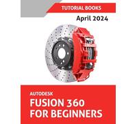 Autodesk Fusion 360 For Beginners (April 2024): Learn, Practice, and Implement Essential Techniques with Real-World Examples