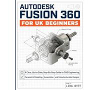 AUTODESK FUSION 360 FOR UK BEGINNERS: A Clear, Up-to-Date, Step-By-Step Guide to CAD Engineering, Parametric Modeling, Assemblies and Manufacturable Designs