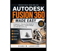 Autodesk Fusion 360 Made Easy: A Beginner’s Step-by-Step Guide to CAD, 3D Modeling, Product Design, and CNC Manufacturing