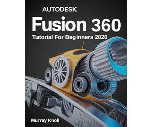 AutoDesk Fusion 360 Tutorial For Beginners: Step-by-Step Masterclass and Practice Guide to Learn 3D Modeling, CAD, CAM, and Engineering Design with Real-World Projects and Hands-On Exercises