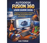 AUTODESK FUSION 360 USER GUIDE 2026: A Beginner-Friendly Handbook to 3D Modeling, Product Design, and 3D Printing for Makers and Side Hustlers