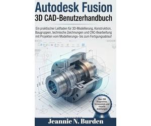 Autodesk Fusion 3D CAD-Benutzerhandbuch: Ein praktischer Leitfaden für 3D-Modellierung, Konstruktion, Baugruppen,technische Zeichnungen und CNC mit Projekten vom Modellierungs bis zum Fertigungsablauf