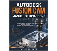 AUTODESK FUSION CAM MANUEL D'USINAGE CNC: Flux de travail pratiques pour la configuration, les trajectoires d'outils, le fraisage, le tournage, Simulation, post-traitement et production CNC