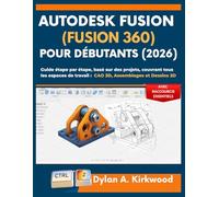 Autodesk Fusion (Fusion 360) pour Débutants (2026): Guide étape par étape, basé sur des projets, couvrant tous les espaces de travail : CAO 3D, Assemblages et Dessins 2D, avec raccourcis essentiels
