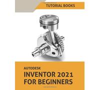 Autodesk Inventor 2021 For Beginners: Part Modeling, Assemblies, Drawings, and Surface Design
