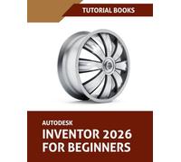 Autodesk Inventor 2026 For Beginners: Step-by-Step Tutorials to Learn Essential Skills