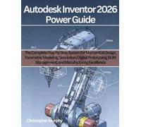 Autodesk Inventor 2026 Power Guide: The Complete Step by Step System for Mechanical Design, Parametric Modeling, Simulation, Digital Prototyping, BOM Management, and Manufacturing Excellence