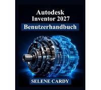 Autodesk Inventor 2027 Benutzerhandbuch: Ein praktisches Handbuch für 3D-Konstruktion, Baugruppen, Simulation und technische Dokumentation