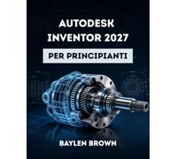 Autodesk Inventor 2027 per principianti: Una guida completa passo passo alla progettazione meccanica 3D e alla modellazione di prodotti
