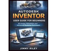Autodesk Inventor User Guide For Beginners: 3D Design, Simulation, and Advanced Modeling Techniques