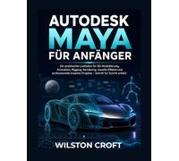 Autodesk Maya für Anfänger: Ein praktischer Leitfaden für 3D-Modellierung, Animation, Rigging, Rendering, visuelle Effekte und professionelle kreative Projekte - Schritt für Schritt erklärt