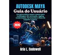 Autodesk Maya Guia do Usuário: Um guia prático passo a passo para modelagem 3D, animação, rigging, renderização, ferramentas e fluxo de trabalho criativo.