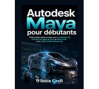 Autodesk Maya pour débutants: Guide pratique étape par étape pour la modélisation 3D, l'animation, le rigging, le rendu, les effets visuels et les projets créatifs professionnels